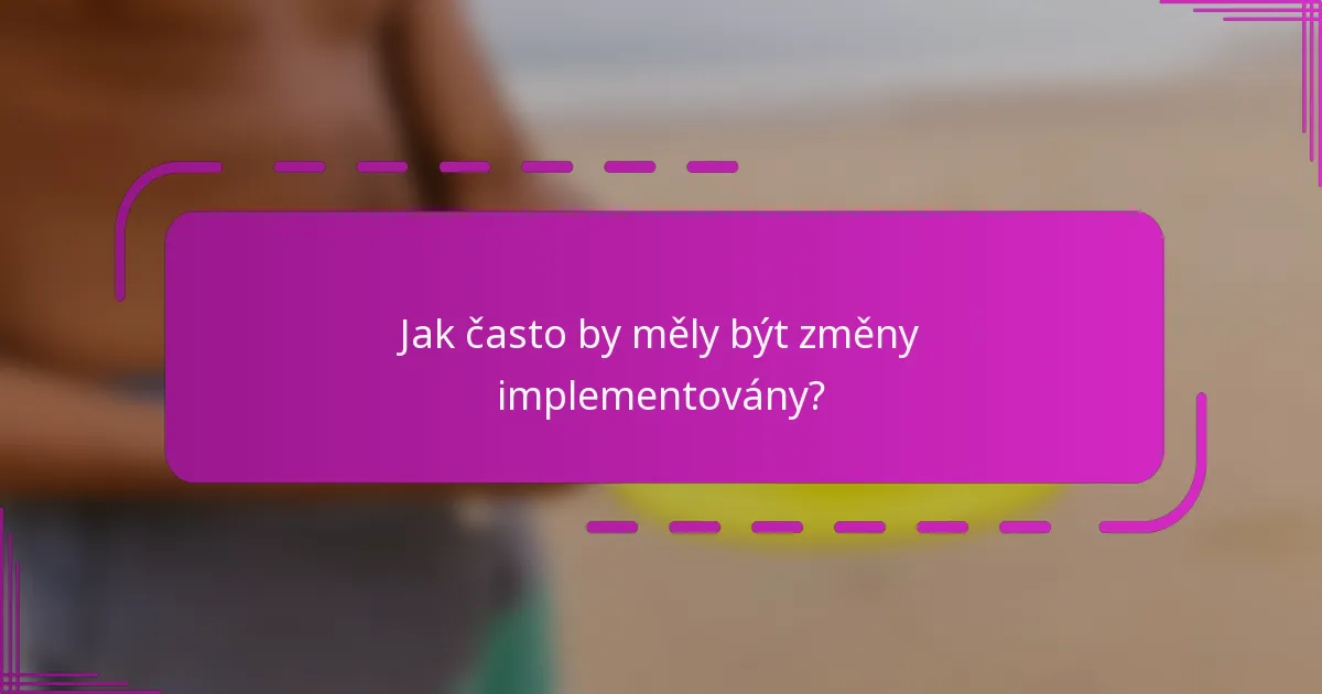 Jak často by měly být změny implementovány?