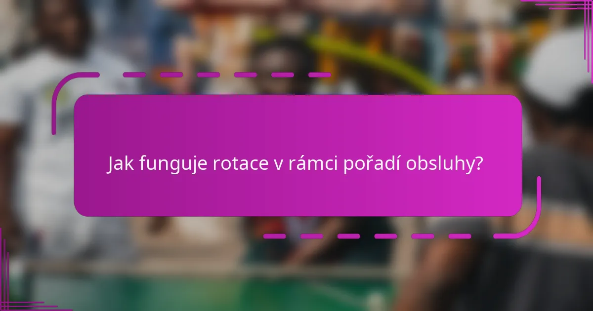 Jak funguje rotace v rámci pořadí obsluhy?