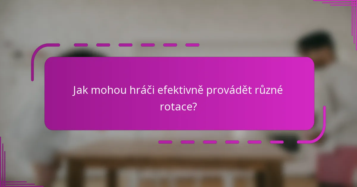 Jak mohou hráči efektivně provádět různé rotace?
