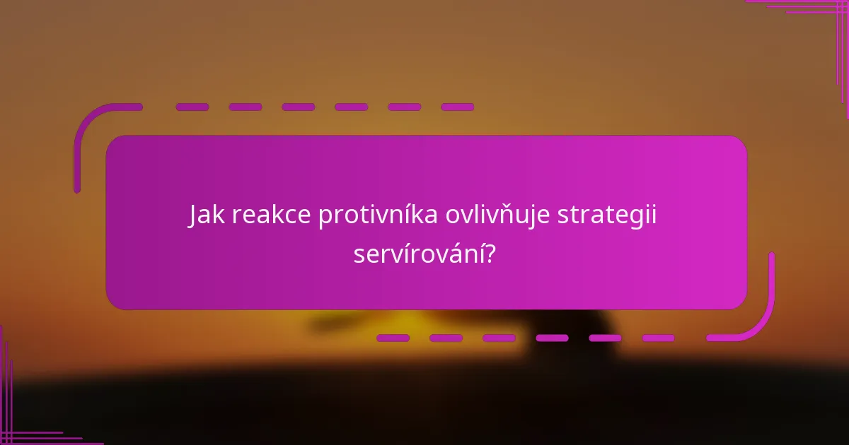 Jak reakce protivníka ovlivňuje strategii servírování?