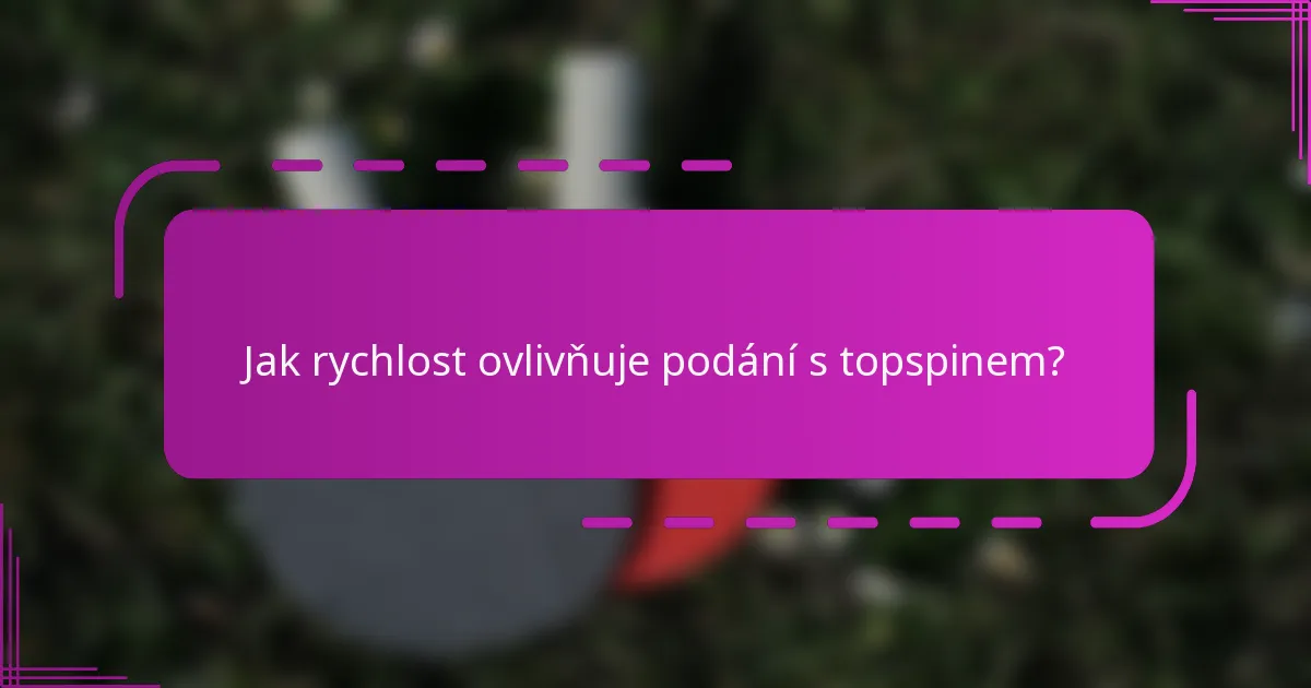 Jak rychlost ovlivňuje podání s topspinem?