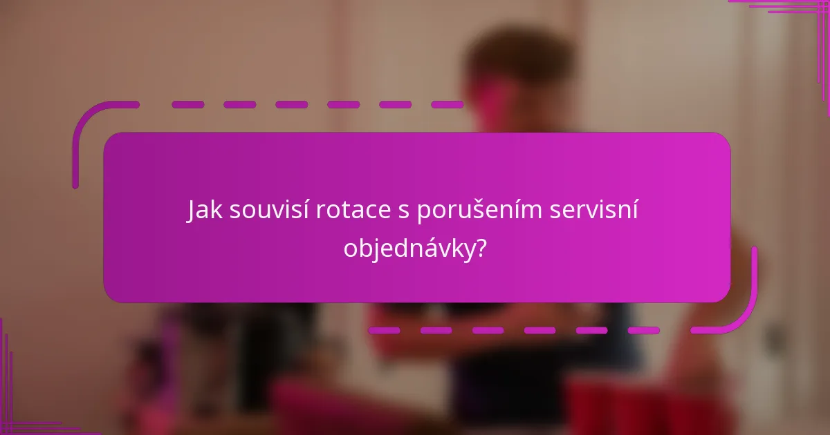Jak souvisí rotace s porušením servisní objednávky?