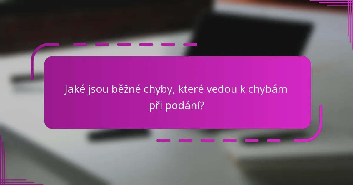 Jaké jsou běžné chyby, které vedou k chybám při podání?