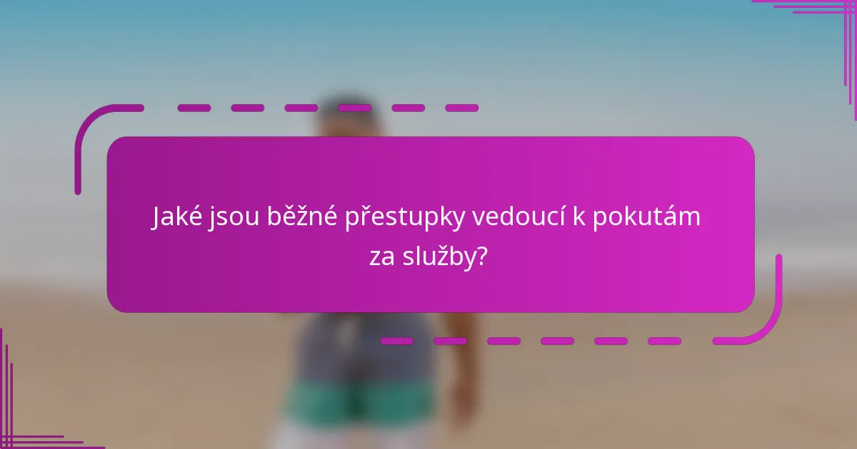 Jaké jsou běžné přestupky vedoucí k pokutám za služby?
