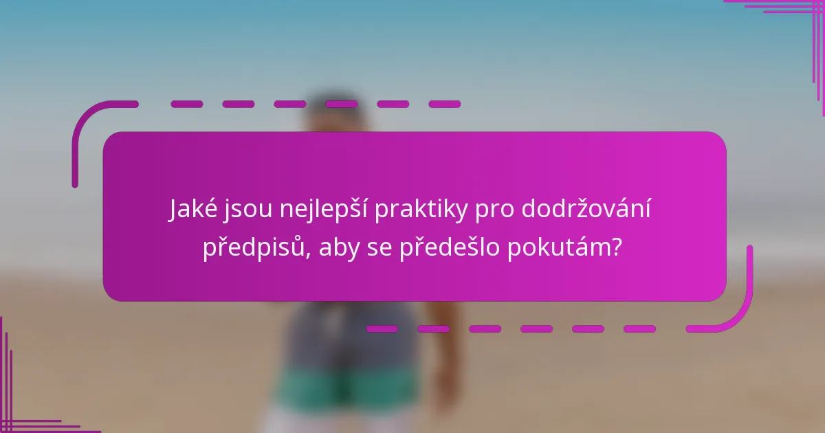 Jaké jsou nejlepší praktiky pro dodržování předpisů, aby se předešlo pokutám?