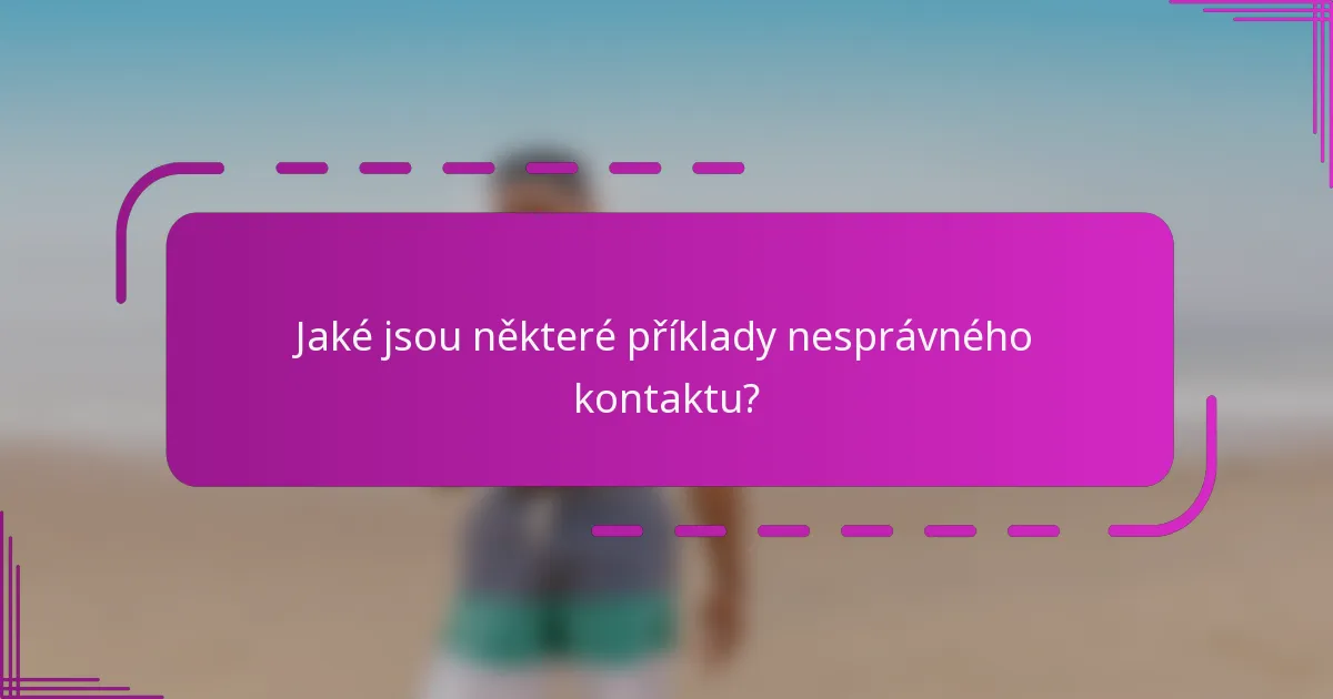 Jaké jsou některé příklady nesprávného kontaktu?