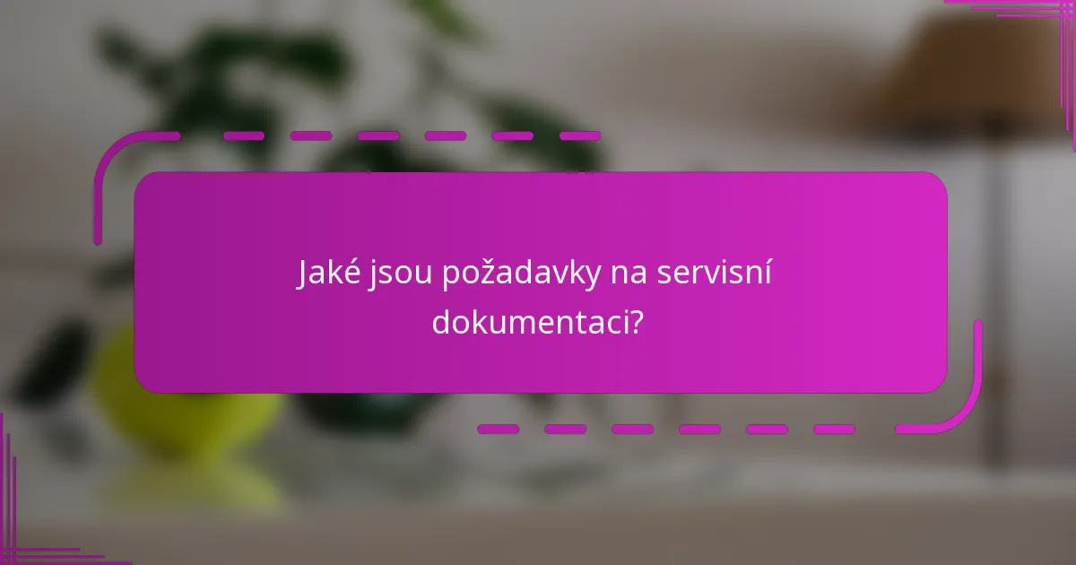 Jaké jsou požadavky na servisní dokumentaci?