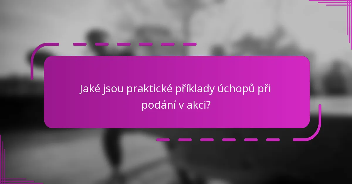 Jaké jsou praktické příklady úchopů při podání v akci?