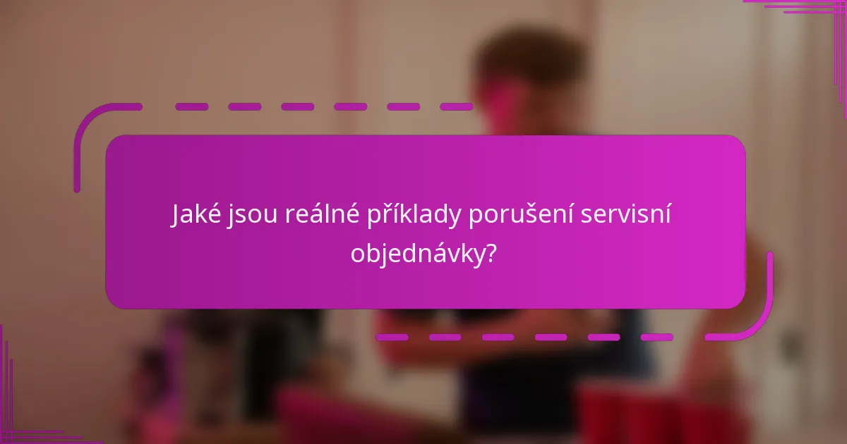 Jaké jsou reálné příklady porušení servisní objednávky?