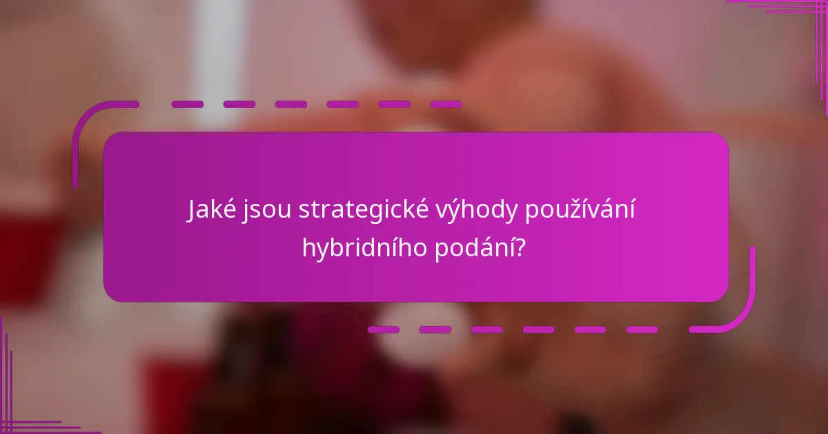 Jaké jsou strategické výhody používání hybridního podání?
