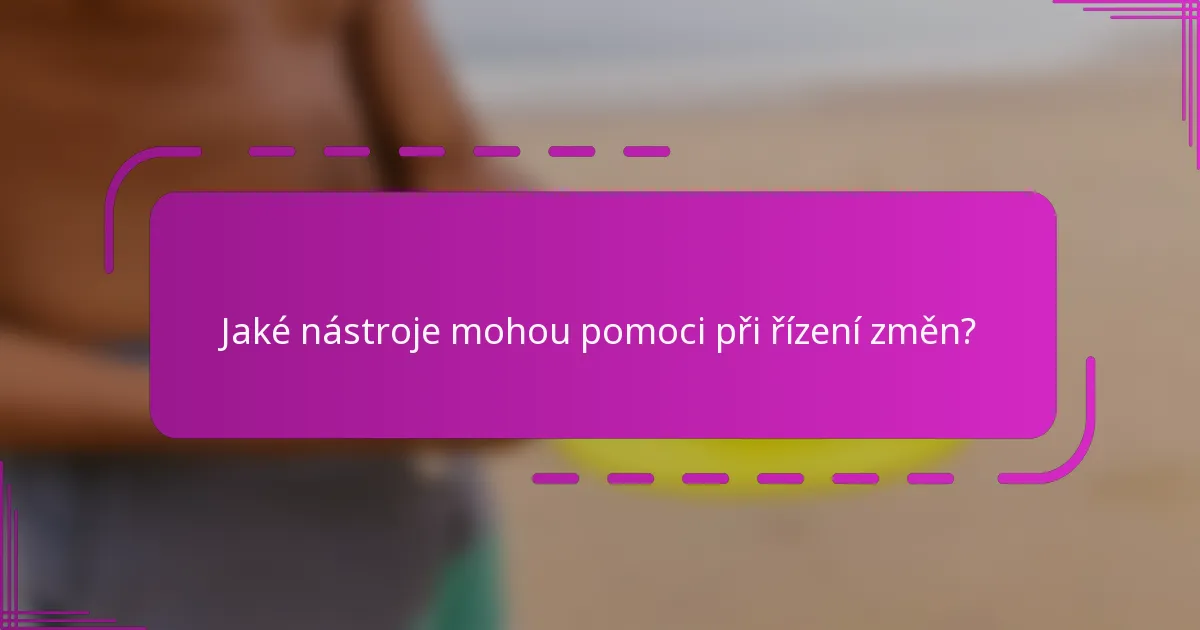 Jaké nástroje mohou pomoci při řízení změn?