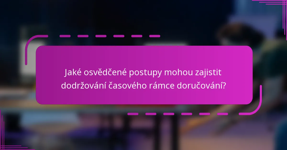 Jaké osvědčené postupy mohou zajistit dodržování časového rámce doručování?