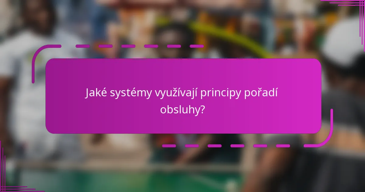 Jaké systémy využívají principy pořadí obsluhy?