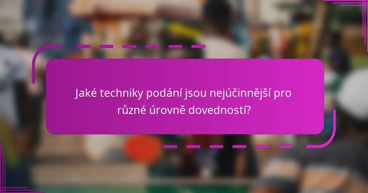 Jaké techniky podání jsou nejúčinnější pro různé úrovně dovedností?