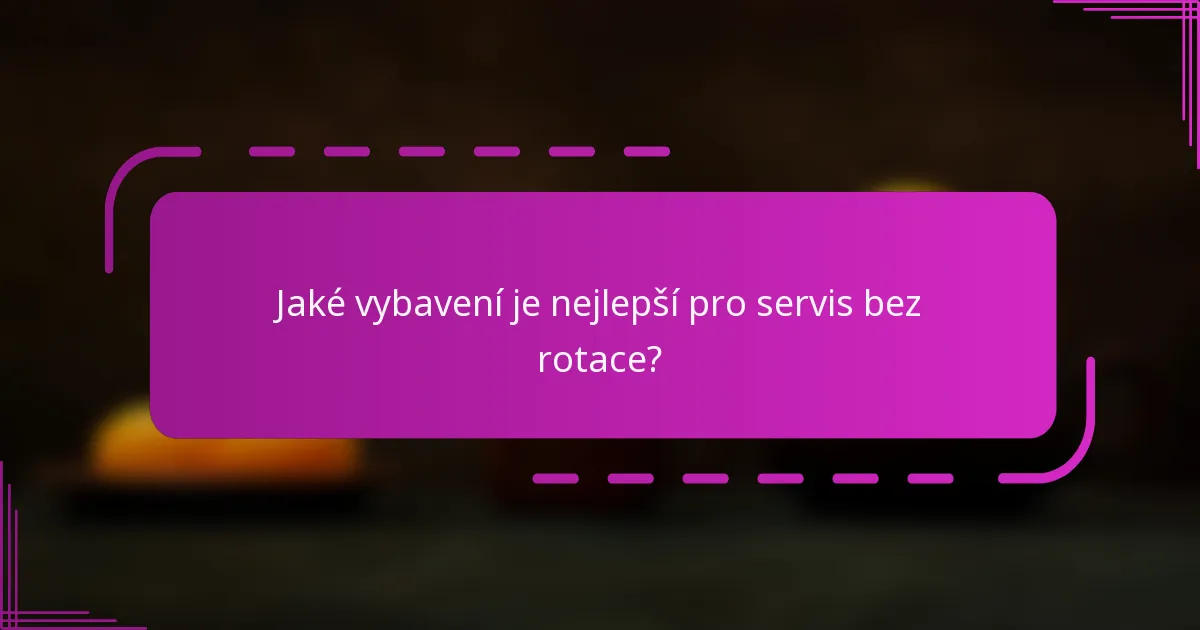 Jaké vybavení je nejlepší pro servis bez rotace?