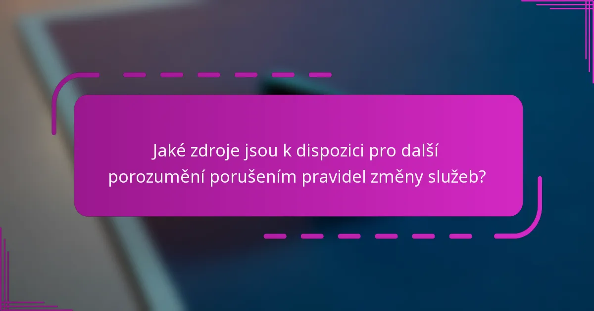 Jaké zdroje jsou k dispozici pro další porozumění porušením pravidel změny služeb?