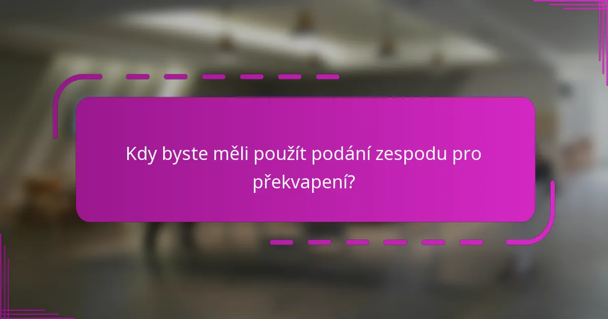 Kdy byste měli použít podání zespodu pro překvapení?