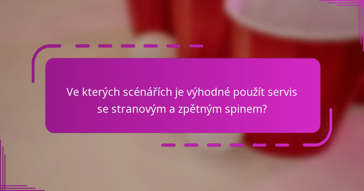 Ve kterých scénářích je výhodné použít servis se stranovým a zpětným spinem?